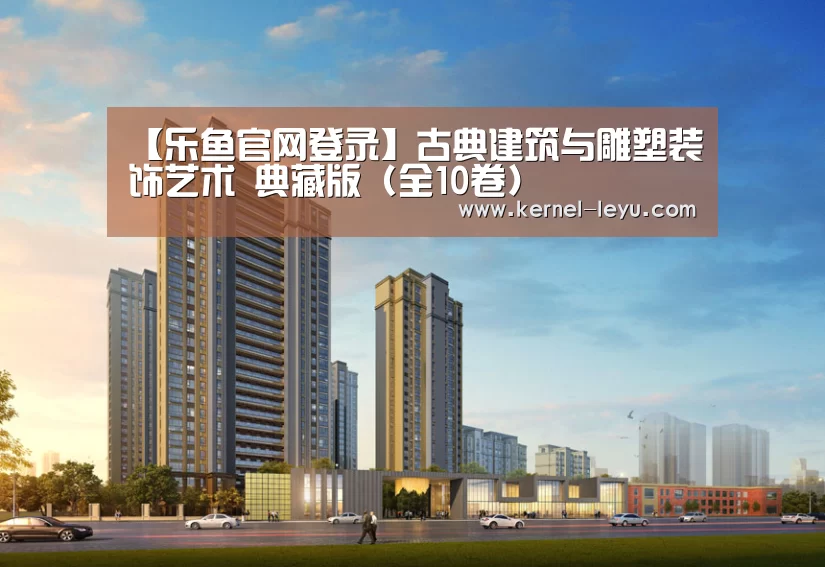 【乐鱼官网登录】古典建筑与雕塑装饰艺术 典藏版 (全10卷)(图1) 乐鱼官网