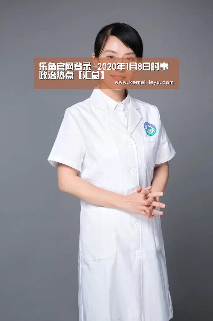 乐鱼官网登录-2020年1月8日时事政治热点【汇总】(图3) 乐鱼电竞