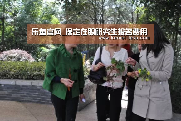 乐鱼官网_保定在职研究生报名费用(图2) 乐鱼官网登录
